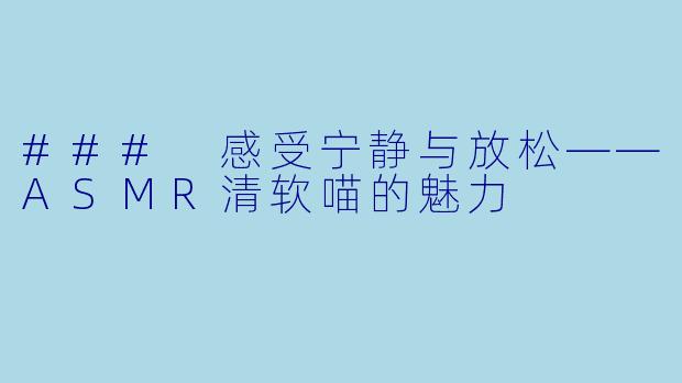 ### 感受宁静与放松——ASMR清软喵的魅力