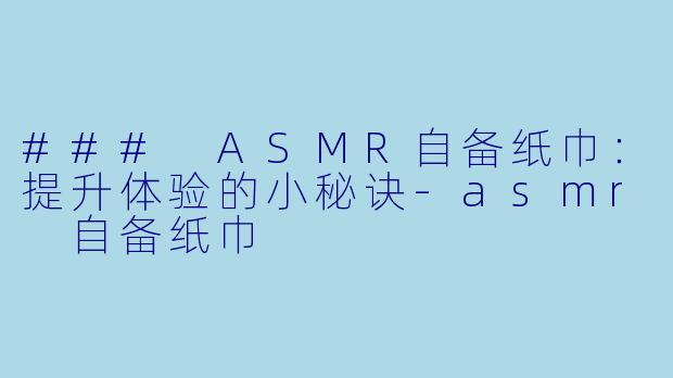 ### ASMR自备纸巾:提升体验的小秘诀