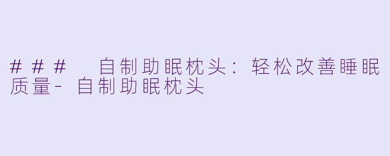 ### 自制助眠枕头：轻松改善睡眠质量-自制助眠枕头