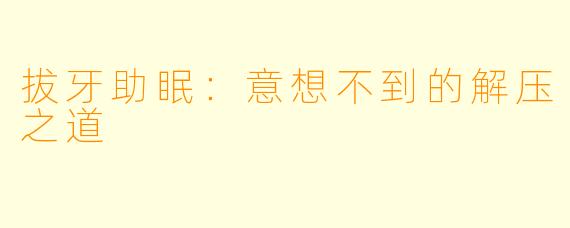 拔牙助眠：意想不到的解压之道