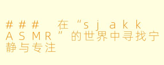 ### 在“sjakk ASMR”的世界中寻找宁静与专注