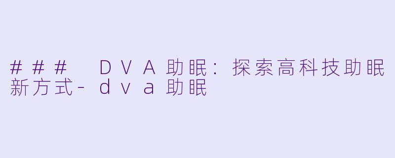 ### DVA助眠：探索高科技助眠新方式-dva助眠