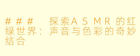 ### 探索ASMR的红绿世界：声音与色彩的奇妙结合