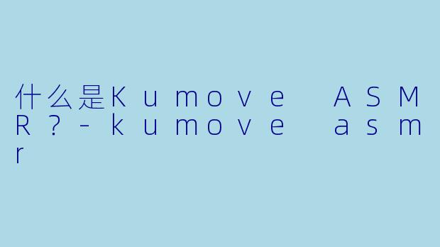 什么是Kumove ASMR?