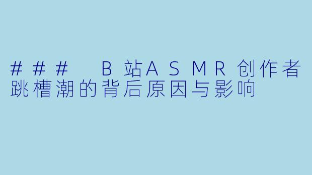 ### B站ASMR创作者跳槽潮的背后原因与影响