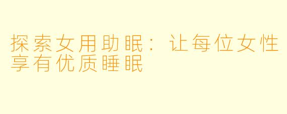 探索女用助眠：让每位女性享有优质睡眠