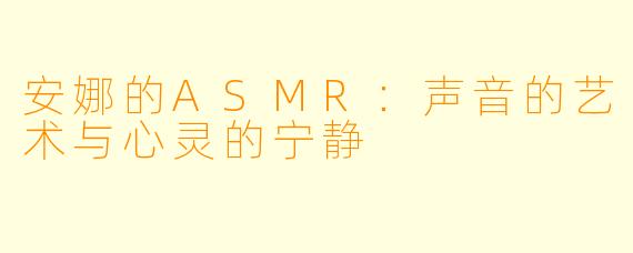 安娜的ASMR：声音的艺术与心灵的宁静