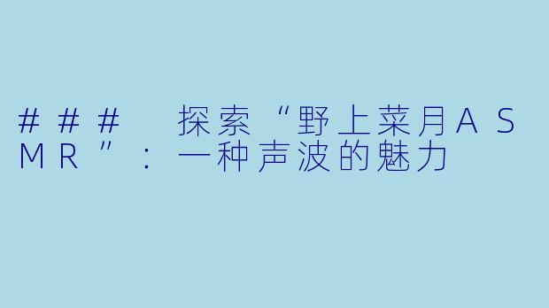 ### 探索“野上菜月ASMR”:一种声波的魅力