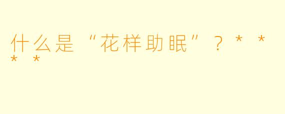 什么是“花样助眠”?****