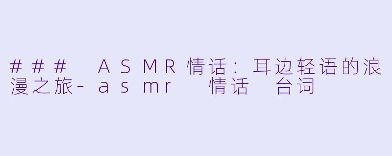 ### ASMR情话:耳边轻语的浪漫之旅
