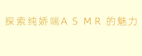 探索纯娇喘ASMR的魅力