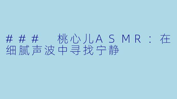 ### 桃心儿ASMR：在细腻声波中寻找宁静