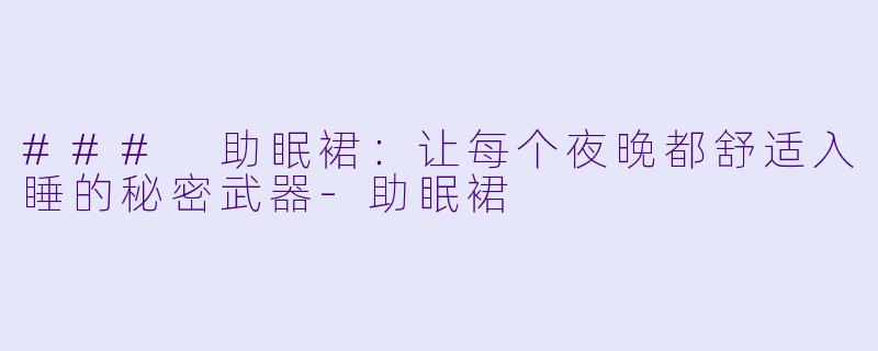 ### 助眠裙：让每个夜晚都舒适入睡的秘密武器-助眠裙
