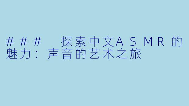 ### 探索中文ASMR的魅力:声音的艺术之旅