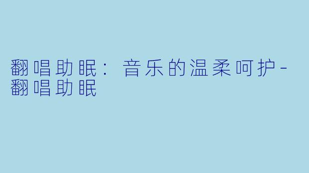 翻唱助眠：音乐的温柔呵护-翻唱助眠