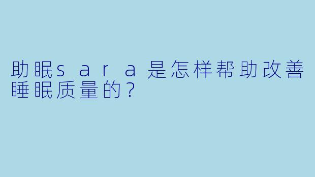 助眠sara是怎样帮助改善睡眠质量的？