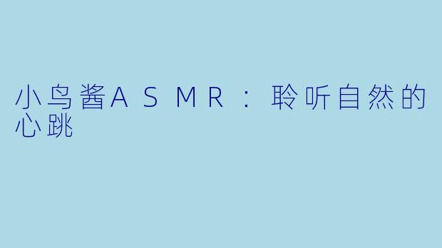 小鸟酱ASMR：聆听自然的心跳