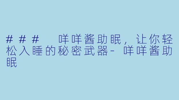 ### 咩咩酱助眠，让你轻松入睡的秘密武器-咩咩酱助眠