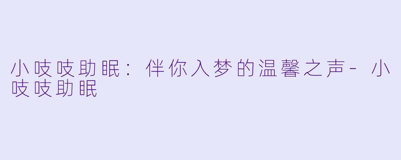 小吱吱助眠：伴你入梦的温馨之声-小吱吱助眠