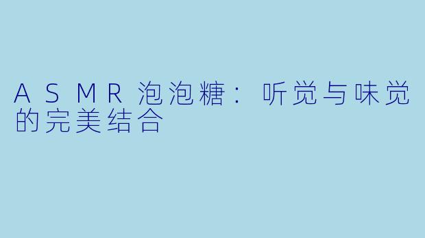 ASMR泡泡糖:听觉与味觉的完美结合