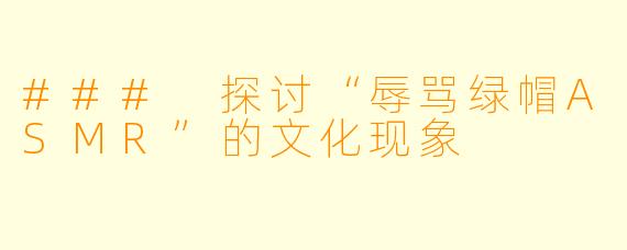 ### 探讨“辱骂绿帽ASMR”的文化现象