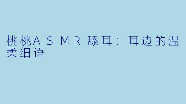 桃桃ASMR舔耳：耳边的温柔细语