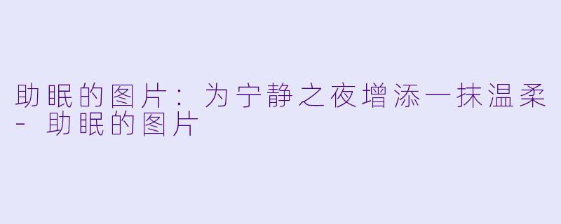 助眠的图片：为宁静之夜增添一抹温柔-助眠的图片