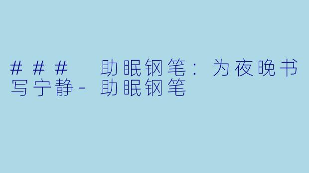 ### 助眠钢笔:为夜晚书写宁静