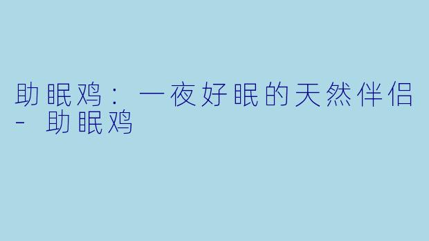 助眠鸡：一夜好眠的天然伴侣-助眠鸡