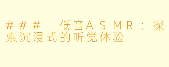 ### 低音ASMR：探索沉浸式的听觉体验