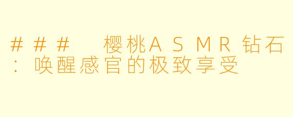 ### 樱桃ASMR钻石：唤醒感官的极致享受
