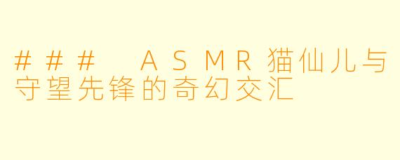 ### ASMR猫仙儿与守望先锋的奇幻交汇