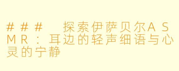 ### 探索伊萨贝尔ASMR：耳边的轻声细语与心灵的宁静