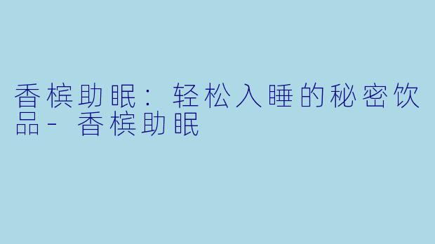 香槟助眠：轻松入睡的秘密饮品