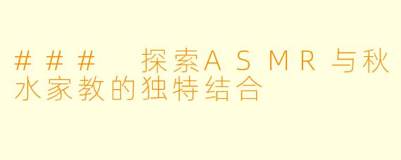 ### 探索ASMR与秋水家教的独特结合
