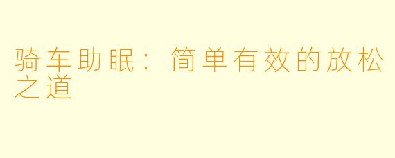 骑车助眠：简单有效的放松之道