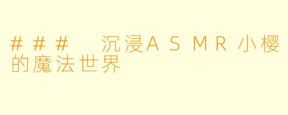 ### 沉浸ASMR小樱的魔法世界