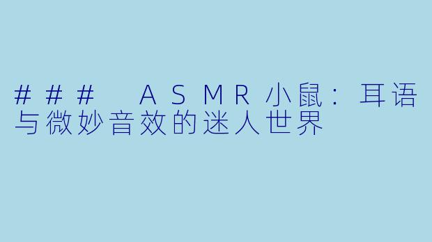 ### ASMR小鼠：耳语与微妙音效的迷人世界
