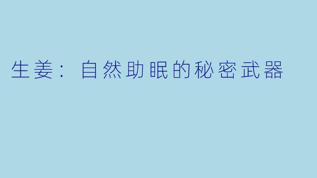 生姜：自然助眠的秘密武器