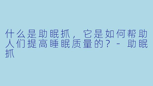 什么是助眠抓，它是如何帮助人们提高睡眠质量的？