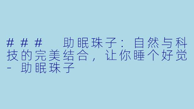 ### 助眠珠子：自然与科技的完美结合，让你睡个好觉-助眠珠子