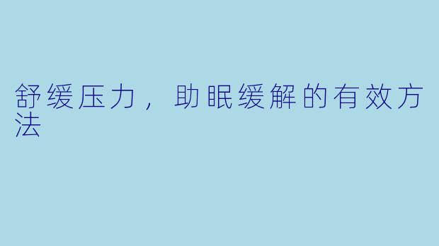 舒缓压力，助眠缓解的有效方法