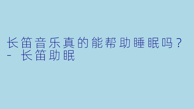 长笛音乐真的能帮助睡眠吗？