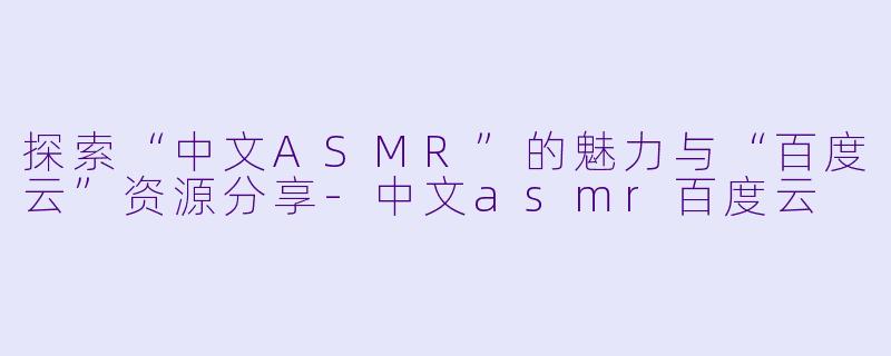 探索“中文ASMR”的魅力与“百度云”资源分享