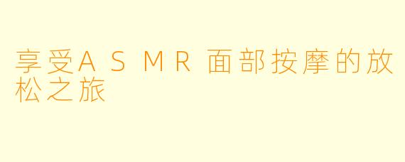 享受ASMR面部按摩的放松之旅