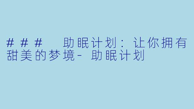 ### 助眠计划：让你拥有甜美的梦境-助眠计划