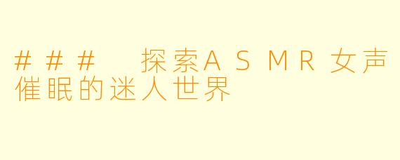 ### 探索ASMR女声催眠的迷人世界