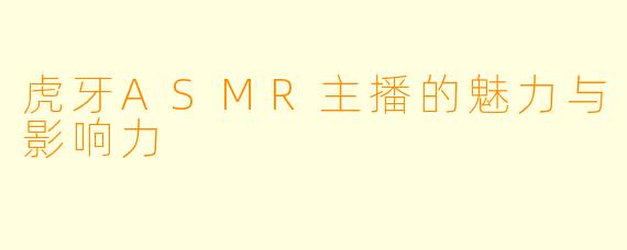 虎牙ASMR主播的魅力与影响力