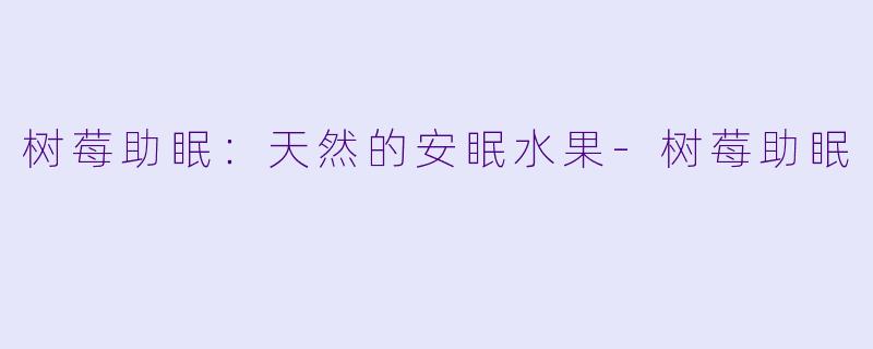 树莓助眠：天然的安眠水果-树莓助眠