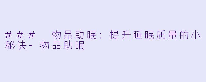 ### 物品助眠：提升睡眠质量的小秘诀-物品助眠